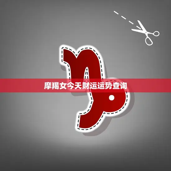 摩羯女今天财运运势查询(财富运势如何)