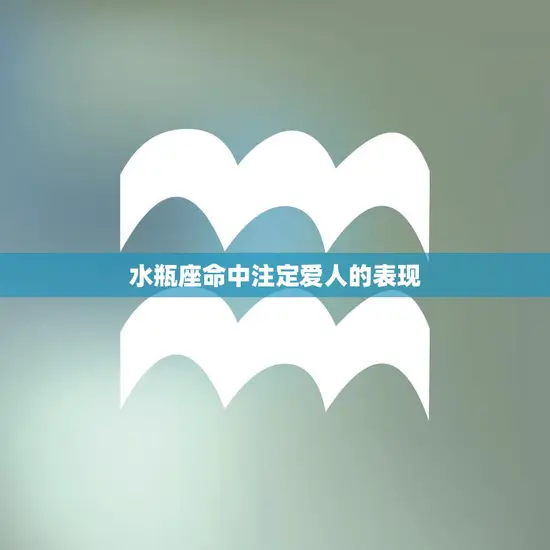 水瓶座命中注定爱人的表现(识别你的真命爱人)