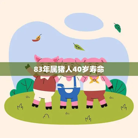 83年属猪人40岁寿命(如何寿命)
