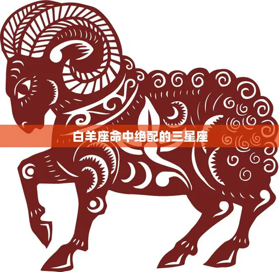 白羊座命中绝配的三星座(谁最适合白羊座)