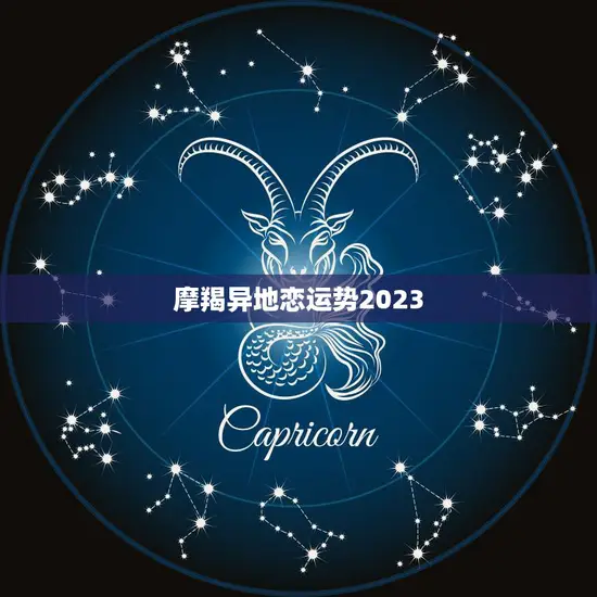 摩羯异地恋运势2023(2023年摩羯座异地恋情况分析)