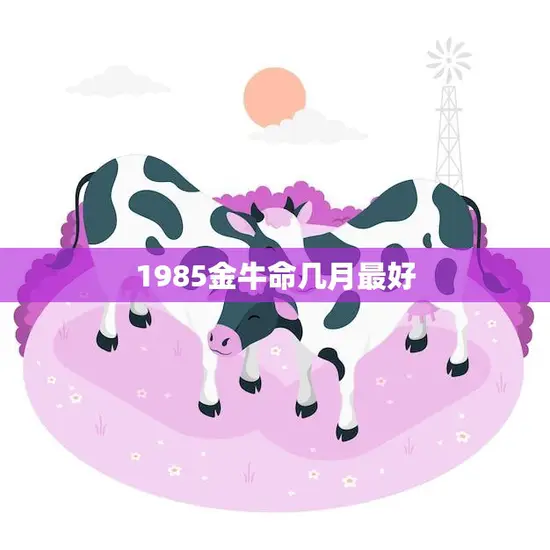 1985金牛命几月最好(揭秘最佳运势月份)
