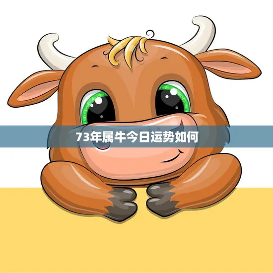 73年属牛今日运势如何(牛年人今天财运亨通)
