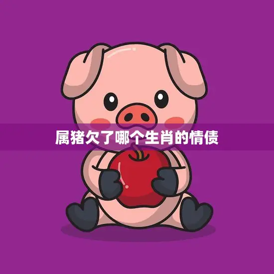 属猪欠了哪个生肖的情债(揭秘十二生肖情缘奥秘)