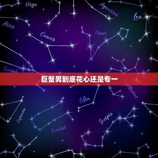 巨蟹男到底花心还是专一(介绍星座)