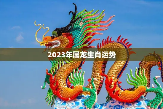 2023年属龙生肖运势(龙威再现财运亨通)