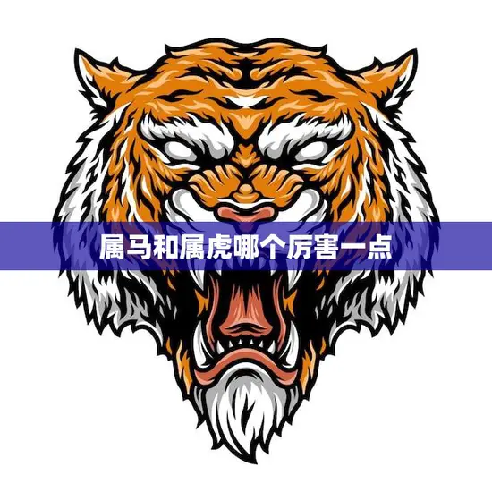 属马和属虎哪个厉害一点(比拼速度与力量的较量)