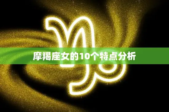 摩羯座女的10个特点分析(了解她们的性格与行为)