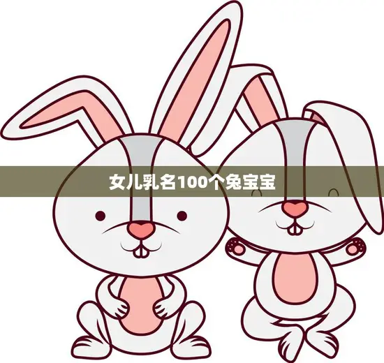 女儿乳名100个兔宝宝(如何选择最佳乳名)