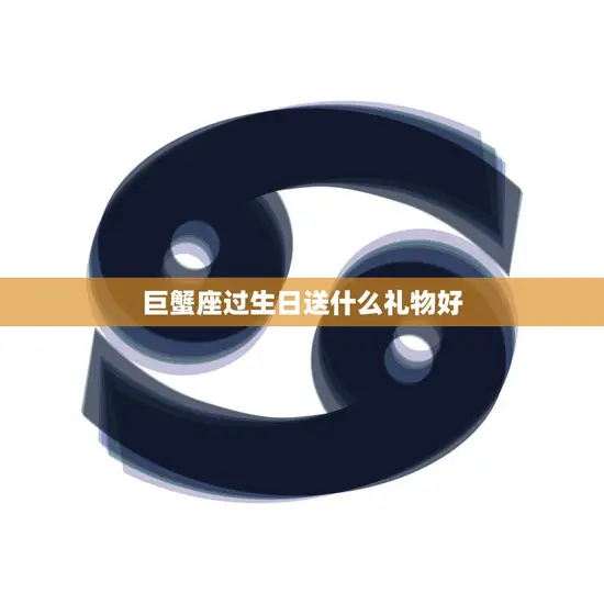 巨蟹座过生日送什么礼物好(如何选)