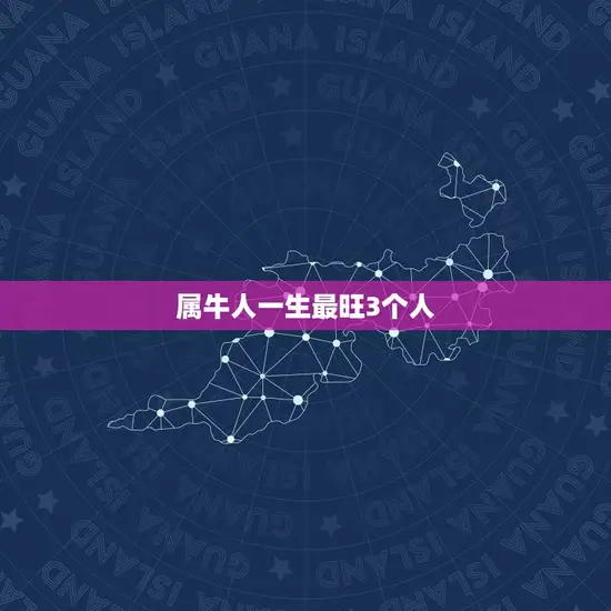 属牛人一生最旺3个人(谁是你的幸运之星)