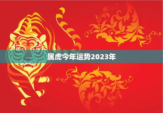 属虎今年运势2023年(猛虎崛起财运亨通)