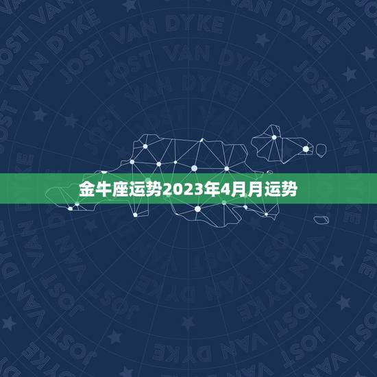 金牛座运势2023年4月月运势(财运亨通事业顺利)