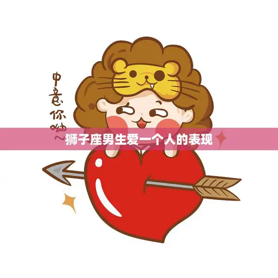 狮子座男生爱一个人的表现(如何看出狮子座男生的爱情真心)