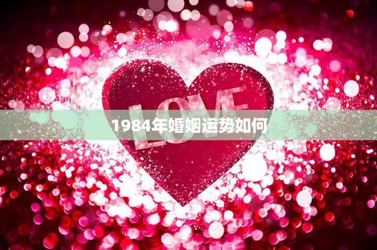 1984年婚姻运势如何(顺风顺水桃花旺盛)