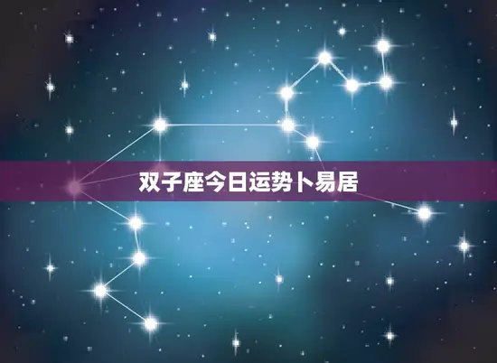 双子座今日运势卜易居(好运连连财运亨通)