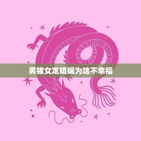 男猪女龙婚姻为啥不幸福(原因分析与解决方案)