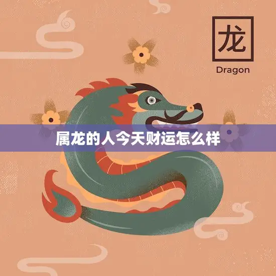 属龙的人今天财运怎么样(财源滚滚财富不断涌现)