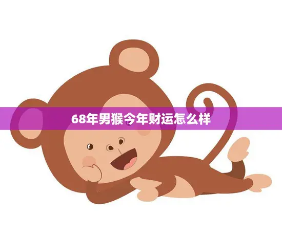 68年男猴今年财运怎么样(猴年大吉财运亨通)