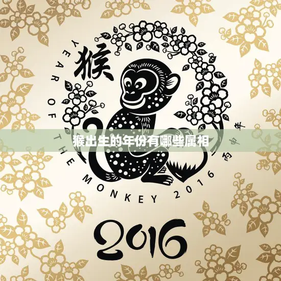 猴出生的年份有哪些属相(探究猴年人的性格特点和命运走向)
