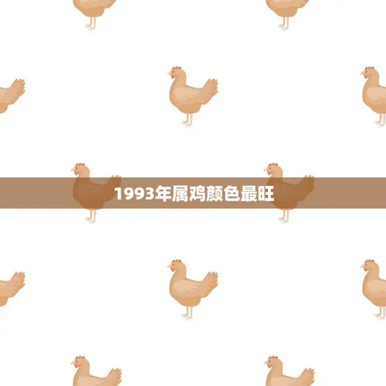 1993年属鸡颜色最旺(探秘属鸡人士最适合的幸运色)