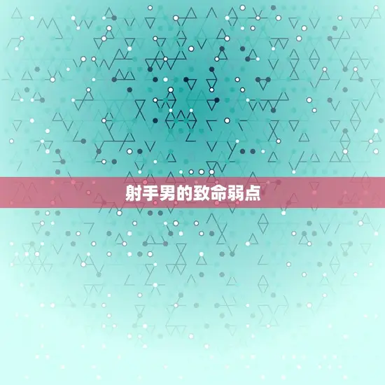 射手男会败给哪种女生(介绍射手男的致命弱点)