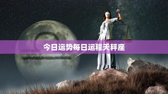 今日运势每日运程天秤座(爱情运势大好财运亦佳)