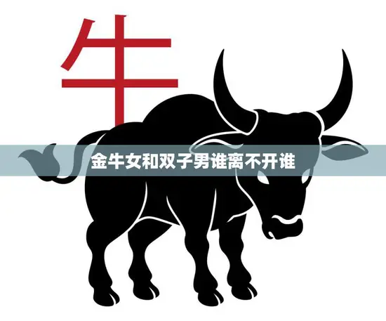 金牛女和双子男谁离不开谁(爱情中的命运共同体)