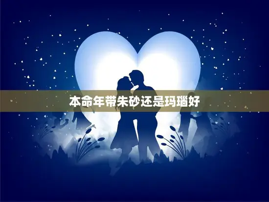 本命年带朱砂还是玛瑙好(如何选择合适的)