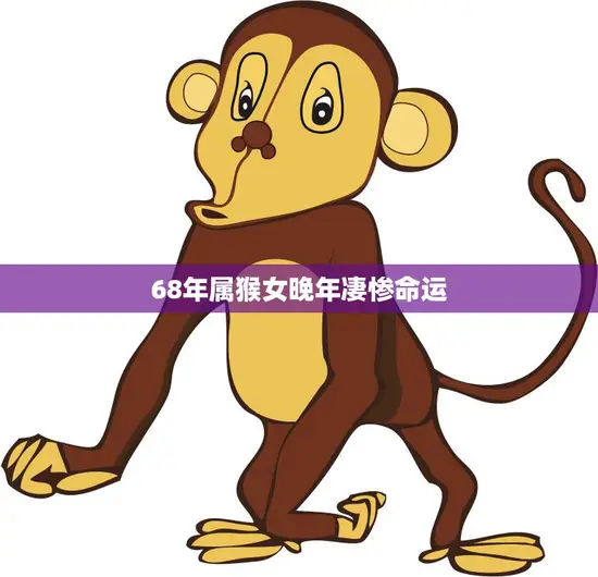 68年属猴女晚年凄惨命运(遭遇人生巨变命运多舛)