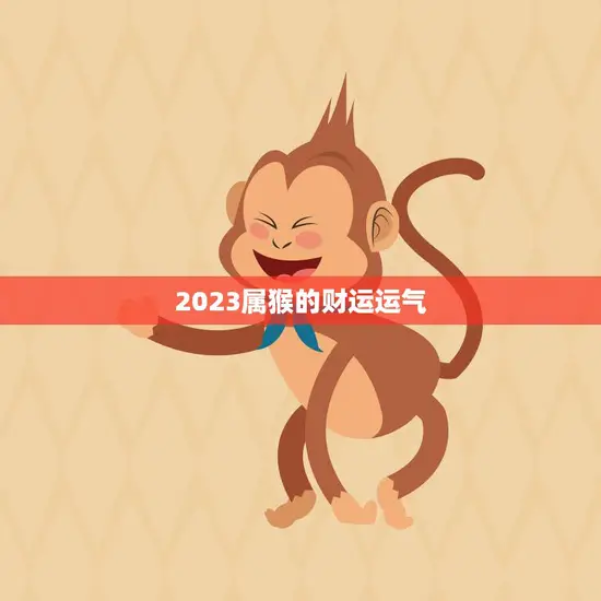 2023属猴的财运运气(猴年大丰收财富滚滚来)