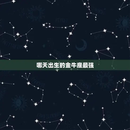 哪天出生的金牛座最强(介绍星座专家告诉你出生日)