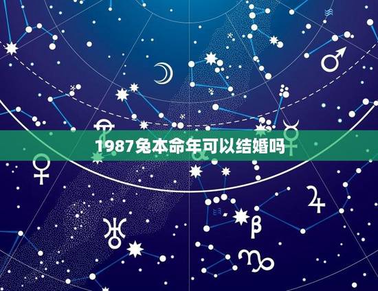 1987兔本命年可以结婚吗(十二生肖婚姻匹配建议)