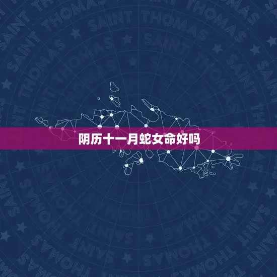 阴历十一月蛇女命好吗(解读蛇女命在阴历十一月的运势)