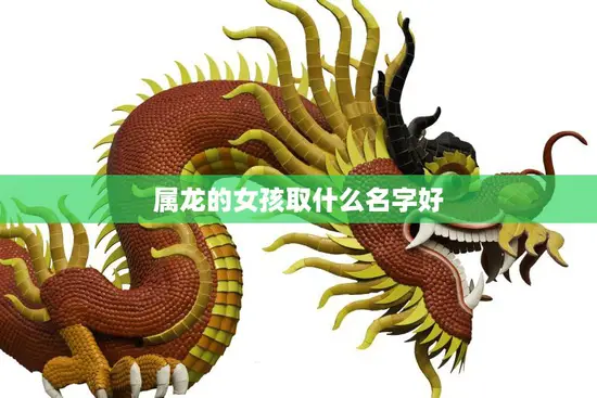 属龙的女孩取什么名字好(如何选择适合的名字)