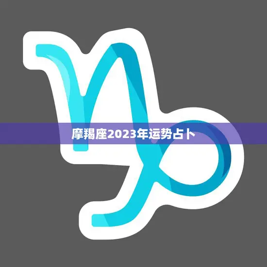 摩羯座2023年运势占卜(未来三年摩羯座的财运如何)