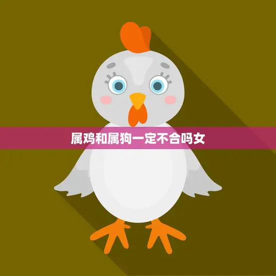 属鸡和属狗一定不合吗女(真相揭秘星座并非决定因素)