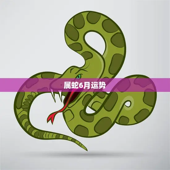 属蛇6月运势(好坏参半需谨慎应对)