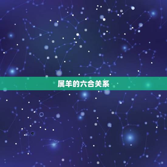 属羊什么属相相克相冲(详解属羊的、三合、刑冲关系)