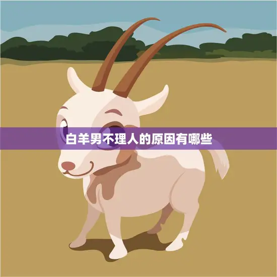 白羊男不理人的原因有哪些(解析白羊座男生的沉默内心)