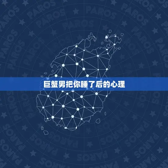 巨蟹男把你睡了后的心理(如何应对)