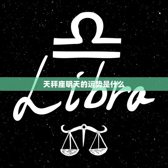 天秤座明天的运势是什么(掌握好人际关系财运亨通)