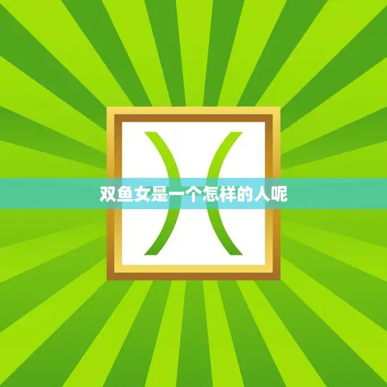 双鱼女是一个怎样的人呢(探寻双鱼座女性的神秘性格特征)