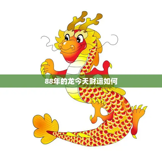 88年的龙今天财运如何(探寻龙年出生者今日财运状况)