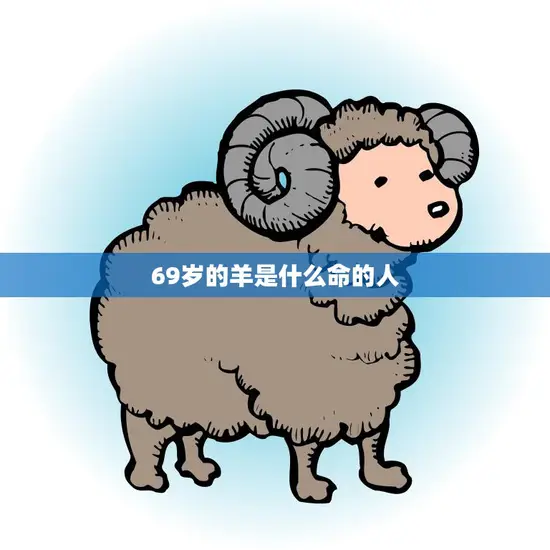 69岁的羊是什么命的人(命运解析幸福与挑战并存)