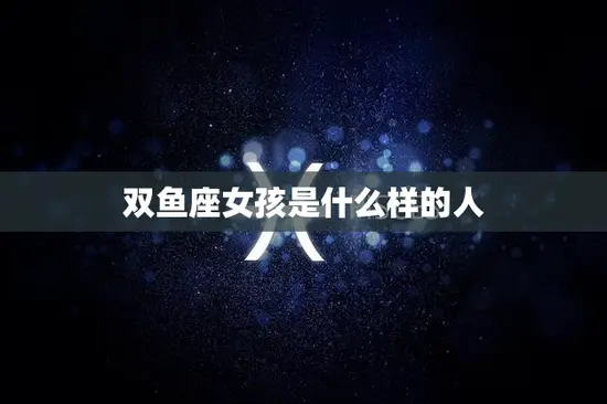双鱼座女孩是什么样的人(探秘星座特质)