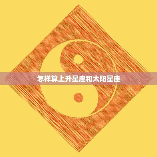 怎样算上升星座和太阳星座(入门解读你的星座盘)