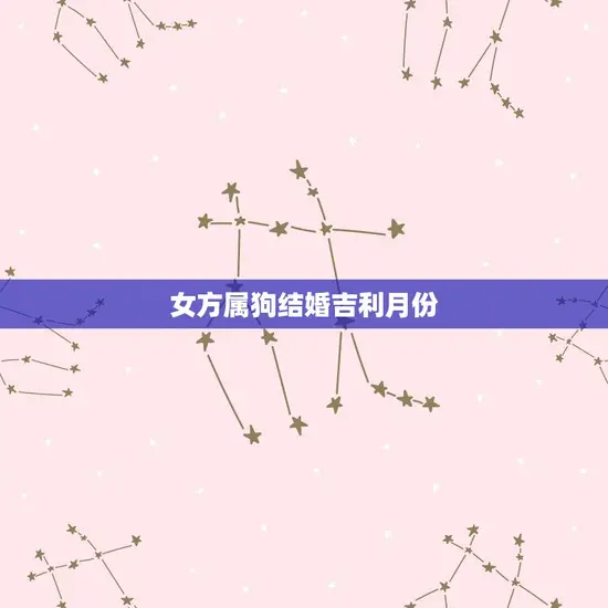 女方属狗结婚吉利月份(介绍结婚月份是什么)