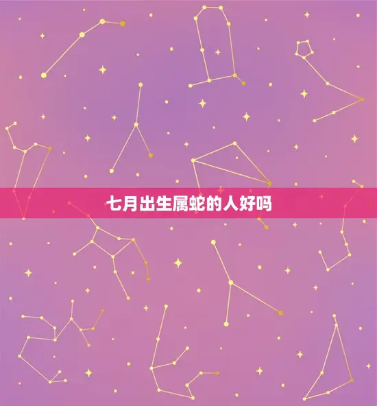 七月出生属蛇的人好吗(介绍命运与性格的关系)