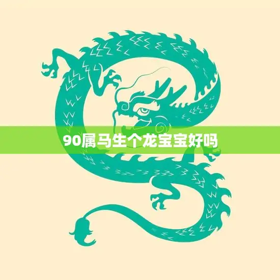 90属马生个龙宝宝好吗(解析属相相生宝宝更聪明)